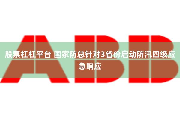 股票杠杠平台 国家防总针对3省份启动防汛四级应急响应