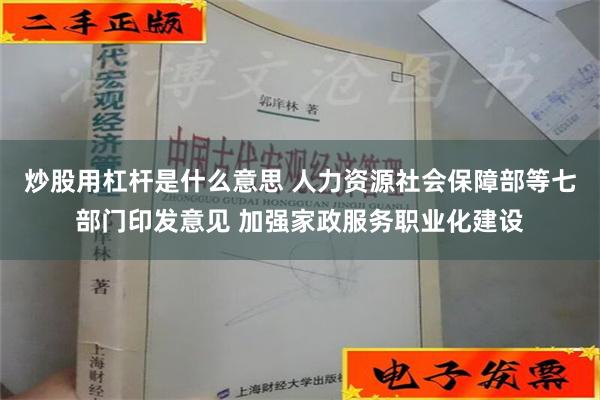 炒股用杠杆是什么意思 人力资源社会保障部等七部门印发意见 加强家政服务职业化建设