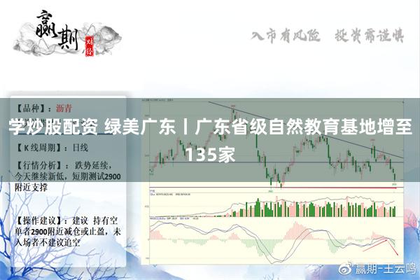 学炒股配资 绿美广东丨广东省级自然教育基地增至135家