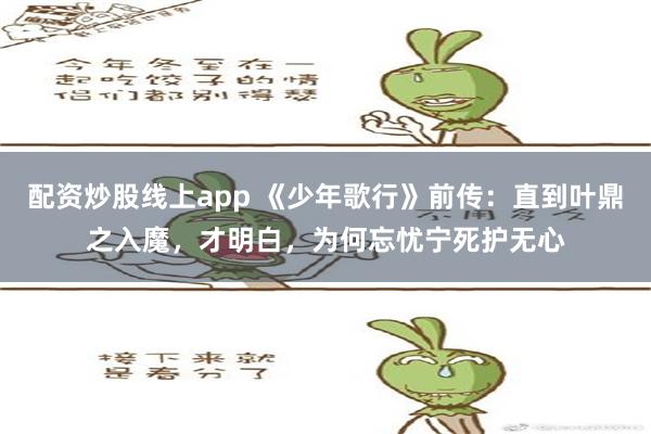 配资炒股线上app 《少年歌行》前传：直到叶鼎之入魔，才明白，为何忘忧宁死护无心