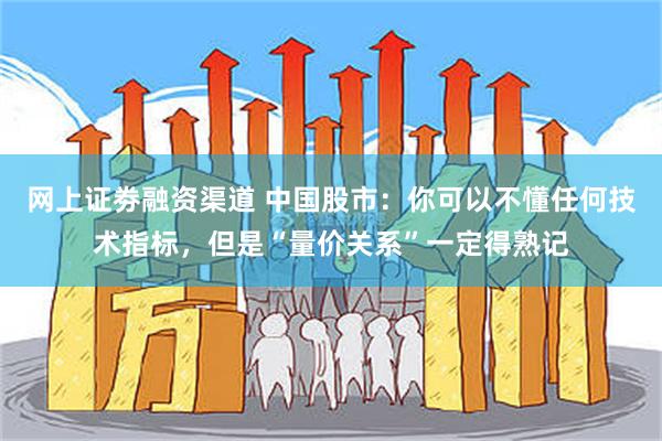 网上证劵融资渠道 中国股市：你可以不懂任何技术指标，但是“量价关系”一定得熟记