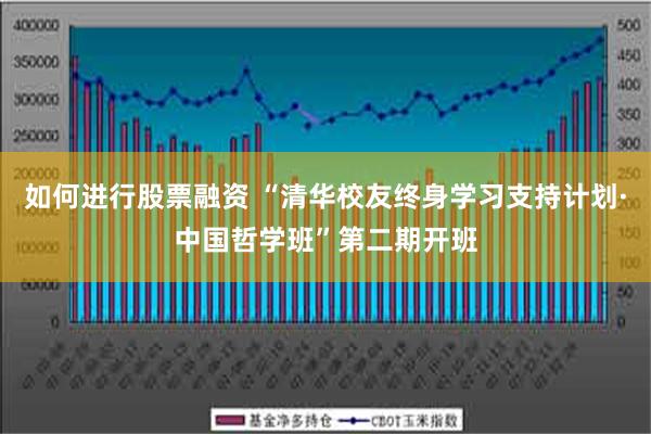 如何进行股票融资 “清华校友终身学习支持计划·中国哲学班”第二期开班