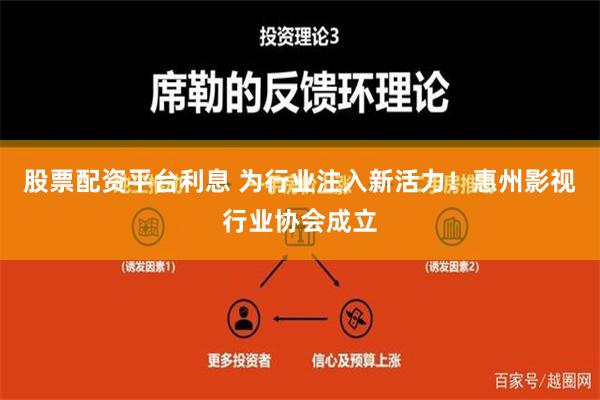 股票配资平台利息 为行业注入新活力！惠州影视行业协会成立