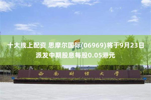 十大线上配资 思摩尔国际(06969)将于9月23日派发中期股息每股0.05港元