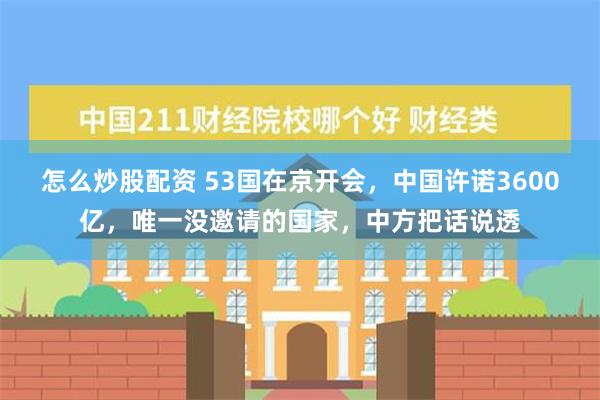 怎么炒股配资 53国在京开会，中国许诺3600亿，唯一没邀请的国家，中方把话说透