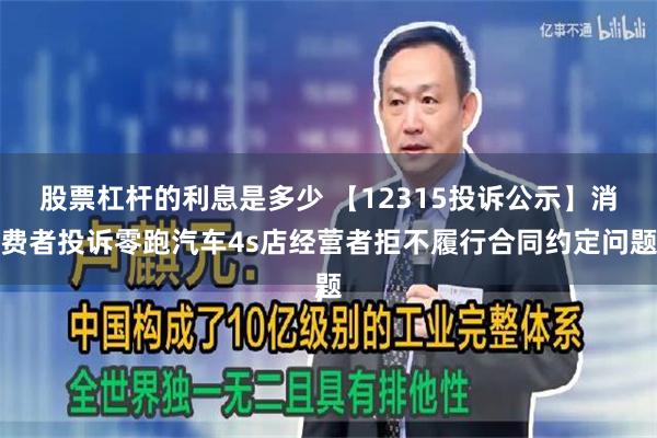 股票杠杆的利息是多少 【12315投诉公示】消费者投诉零跑汽车4s店经营者拒不履行合同约定问题