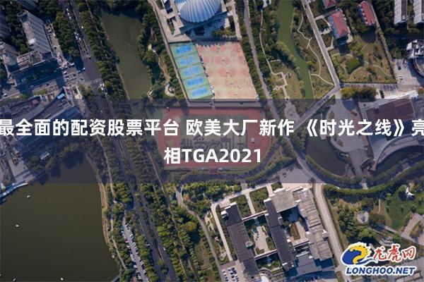 最全面的配资股票平台 欧美大厂新作 《时光之线》亮相TGA2021