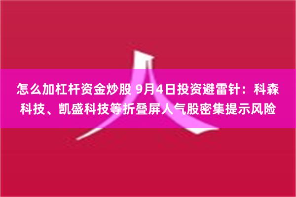 怎么加杠杆资金炒股 9月4日投资避雷针：科森科技、凯盛科技等折叠屏人气股密集提示风险