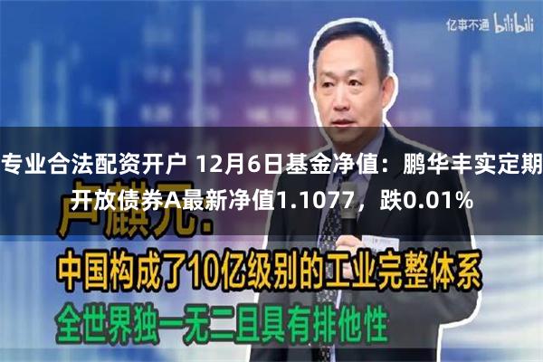 专业合法配资开户 12月6日基金净值：鹏华丰实定期开放债券A最新净值1.1077，跌0.01%