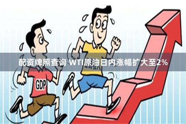 配资牌照查询 WTI原油日内涨幅扩大至2%