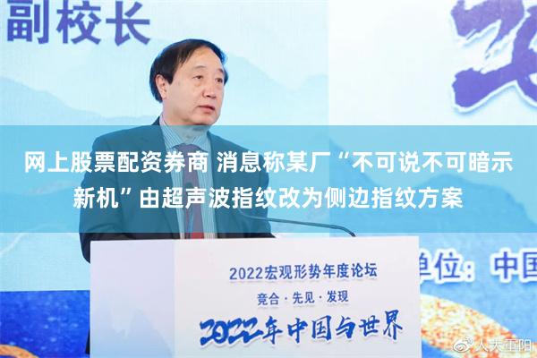 网上股票配资券商 消息称某厂“不可说不可暗示新机”由超声波指纹改为侧边指纹方案