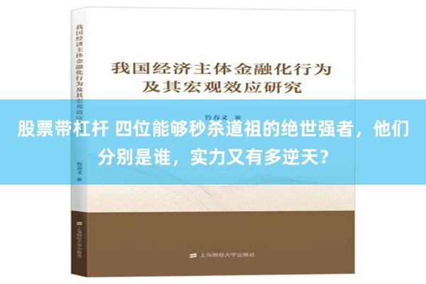 股票带杠杆 四位能够秒杀道祖的绝世强者，他们分别是谁，实力又有多逆天？